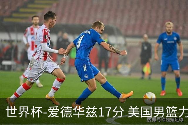 世界杯-爱德华兹17分 美国男篮力克黑山4连胜