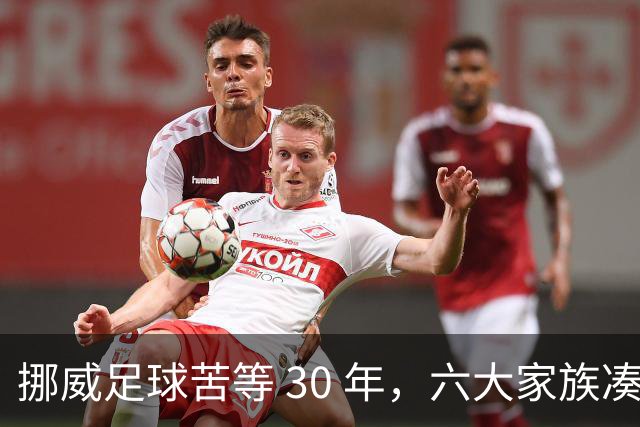 挪威足球苦等 30 年，六大家族凑世界杯主力，老国脚有啥绝招？