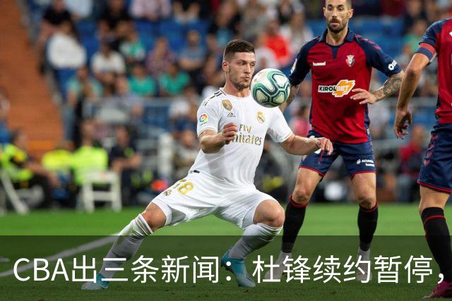 CBA出三条新闻：杜锋续约暂停，胡明轩夜里发声，两位年轻球员入选国青队
